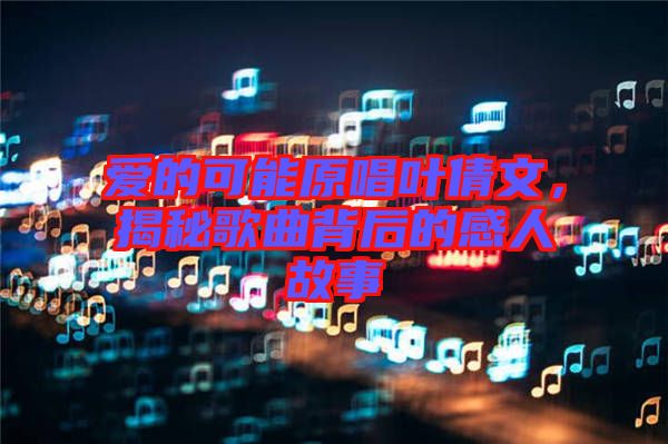 愛的可能原唱葉倩文，揭秘歌曲背后的感人故事