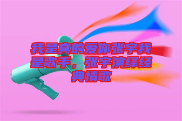 我是真的愛你張宇我是歌手，張宇演繹經(jīng)典情歌