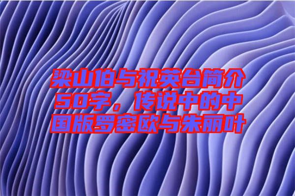 梁山伯與祝英臺簡介50字，傳說中的中國版羅密歐與朱麗葉