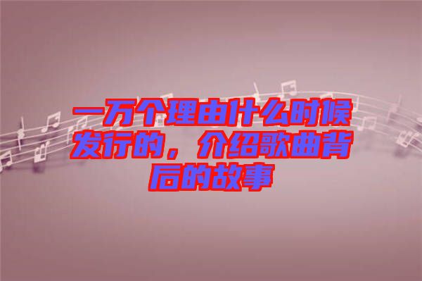 一萬個理由什么時候發(fā)行的，介紹歌曲背后的故事