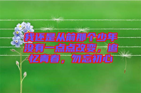 我還是從前那個(gè)少年沒(méi)有一點(diǎn)點(diǎn)改變，追憶青春，勿忘初心