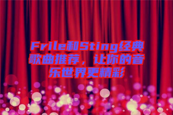 Frile和Sting經(jīng)典歌曲推薦，讓你的音樂世界更精彩