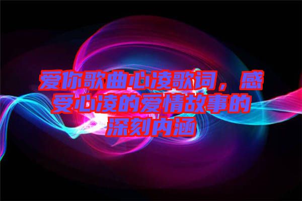 愛你歌曲心凌歌詞，感受心凌的愛情故事的深刻內(nèi)涵