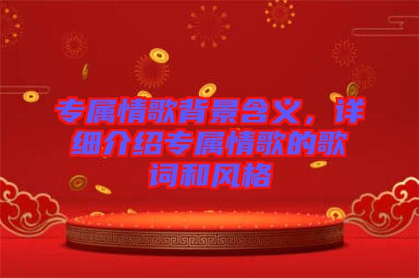 專屬情歌背景含義，詳細(xì)介紹專屬情歌的歌詞和風(fēng)格