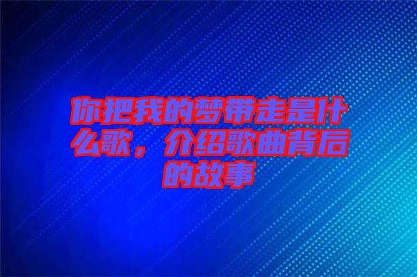 你把我的夢帶走是什么歌，介紹歌曲背后的故事