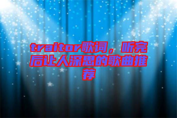 traitor歌詞，聽(tīng)完后讓人深思的歌曲推薦