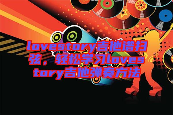 lovestory吉他譜掃弦，輕松學(xué)習(xí)lovestory吉他彈奏方法