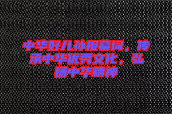 中華好兒孫報(bào)幕詞，傳承中華優(yōu)秀文化，弘揚(yáng)中華精神