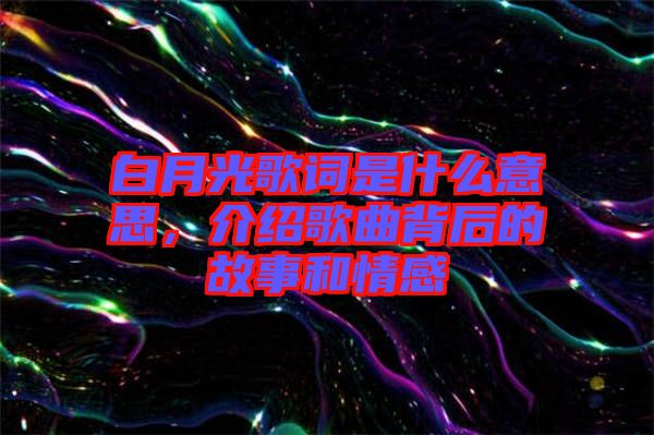 白月光歌詞是什么意思，介紹歌曲背后的故事和情感