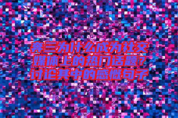 奔三為什么成為社交媒體上的熱門話題？討論其中的感慨句子