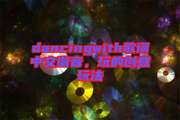 dancingwith歌詞中文諧音，玩的創(chuàng)意玩法