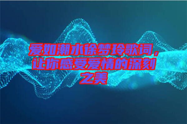 愛如潮水徐夢玲歌詞，讓你感受愛情的深刻之美