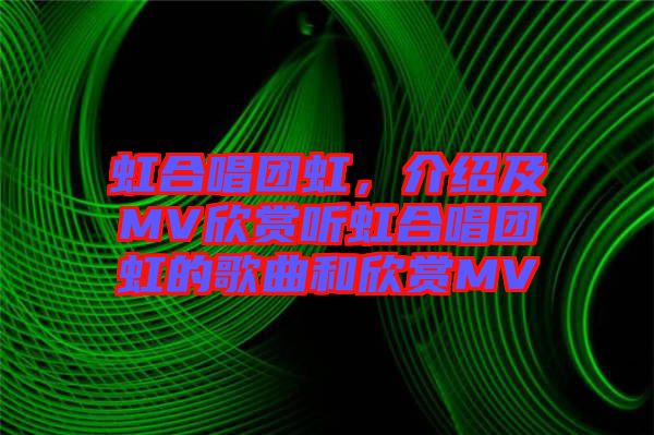 虹合唱團虹，介紹及MV欣賞聽虹合唱團虹的歌曲和欣賞MV