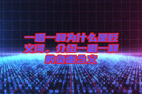 一唱一和為什么是貶義詞，介紹一唱一和的負面含義