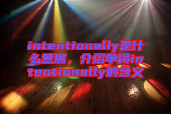 intentionally是什么意思，介紹單詞intentionally的含義