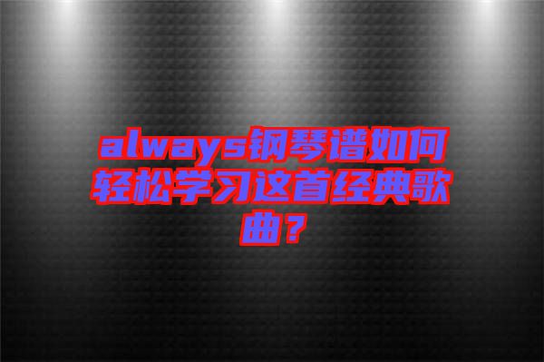 always鋼琴譜如何輕松學(xué)習(xí)這首經(jīng)典歌曲？