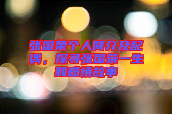 張國榮個人簡介及配偶，探尋張國榮一生和感情故事