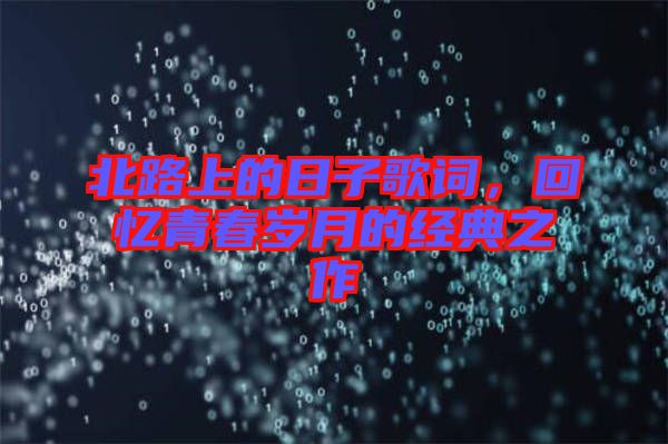 北路上的日子歌詞，回憶青春歲月的經(jīng)典之作