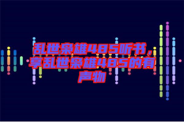 亂世梟雄485聽書，享亂世梟雄485的有聲物