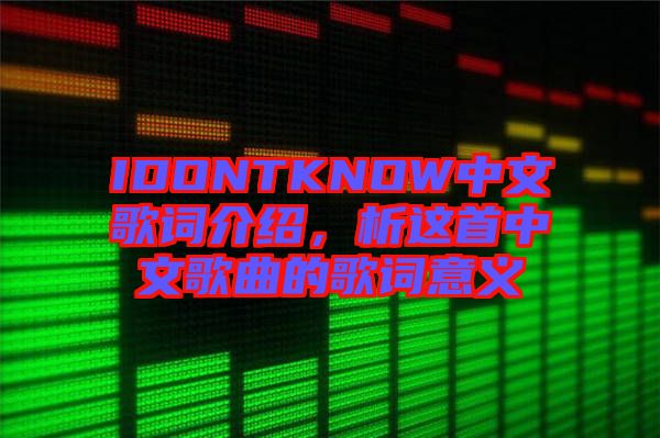 IDONTKNOW中文歌詞介紹，析這首中文歌曲的歌詞意義