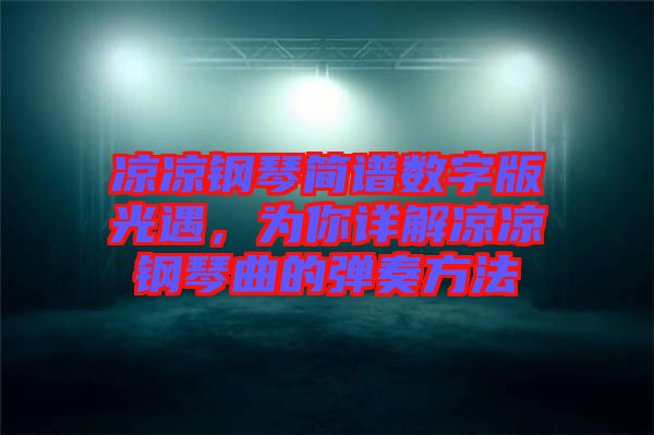 涼涼鋼琴簡譜數(shù)字版光遇，為你詳解涼涼鋼琴曲的彈奏方法