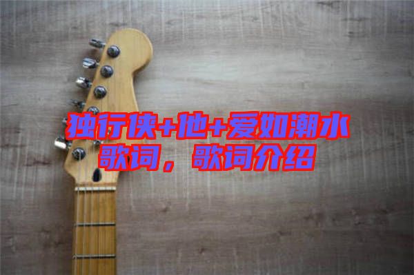 獨行俠+他+愛如潮水歌詞，歌詞介紹