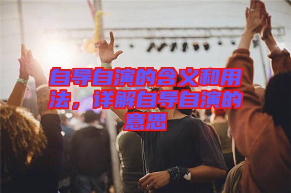 自導(dǎo)自演的含義和用法，詳解自導(dǎo)自演的意思