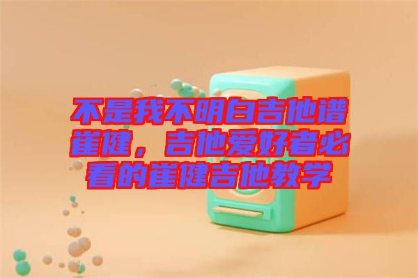 不是我不明白吉他譜崔健，吉他愛(ài)好者必看的崔健吉他教學(xué)