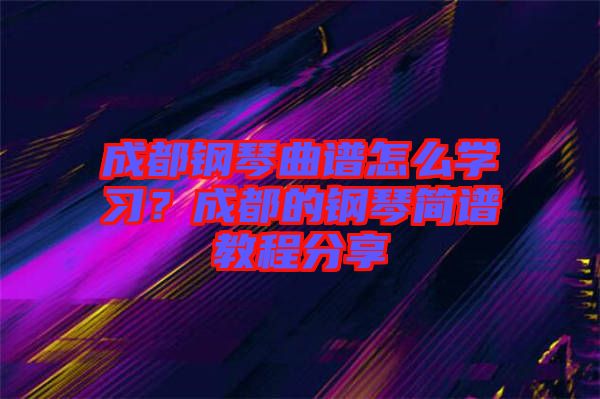 成都鋼琴曲譜怎么學習？成都的鋼琴簡譜教程分享