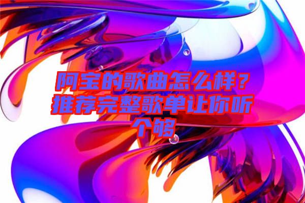 阿寶的歌曲怎么樣？推薦完整歌單讓你聽個夠