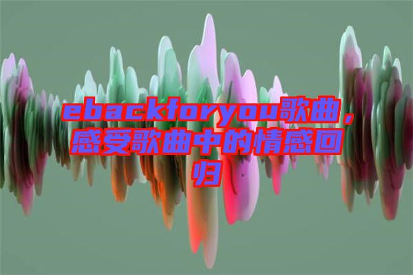 ebackforyou歌曲，感受歌曲中的情感回歸