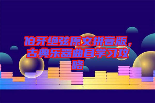 伯牙絕弦原文拼音版，古典樂器曲目學(xué)習(xí)攻略