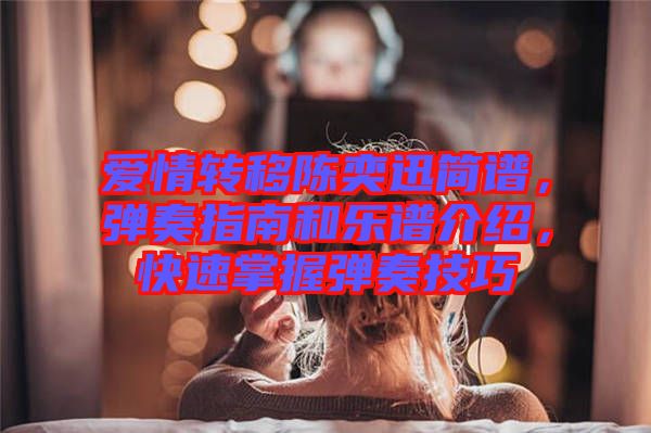 愛情轉(zhuǎn)移陳奕迅簡譜，彈奏指南和樂譜介紹，快速掌握彈奏技巧