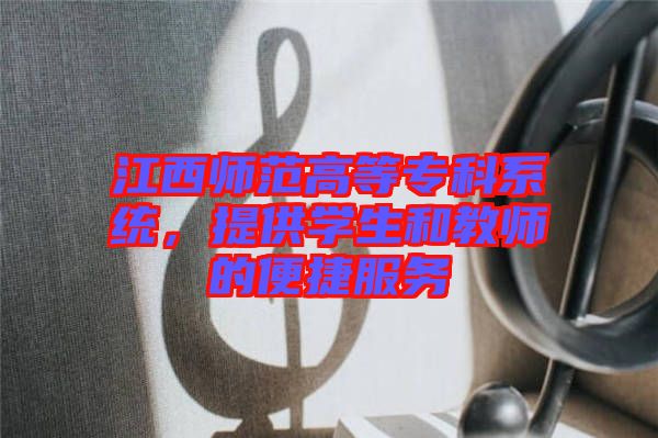 江西師范高等?？葡到y(tǒng)，提供學(xué)生和教師的便捷服務(wù)