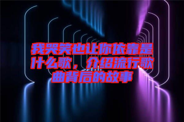 我哭笑也讓你依靠是什么歌，介紹流行歌曲背后的故事