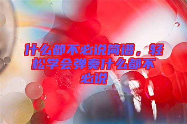 什么都不必說簡譜，輕松學(xué)會彈奏什么都不必說