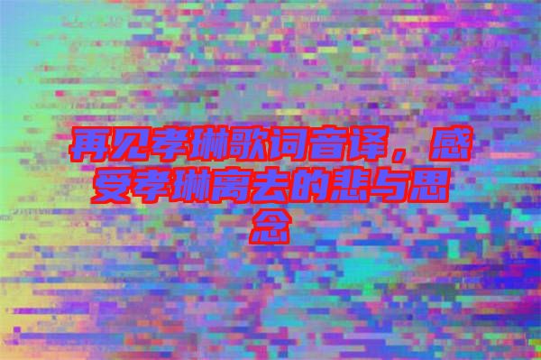 再見孝琳歌詞音譯，感受孝琳離去的悲與思念