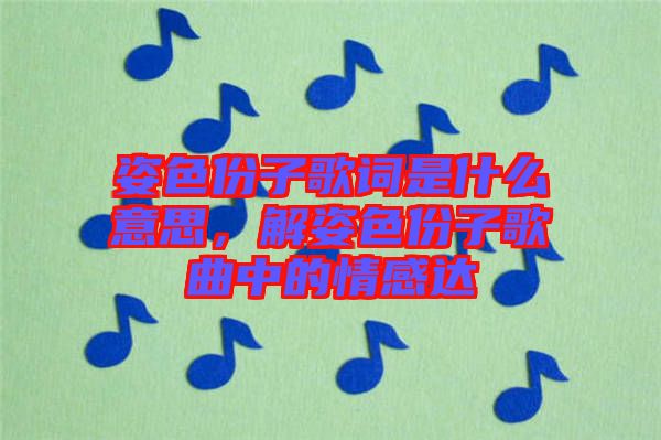 姿色份子歌詞是什么意思，解姿色份子歌曲中的情感達