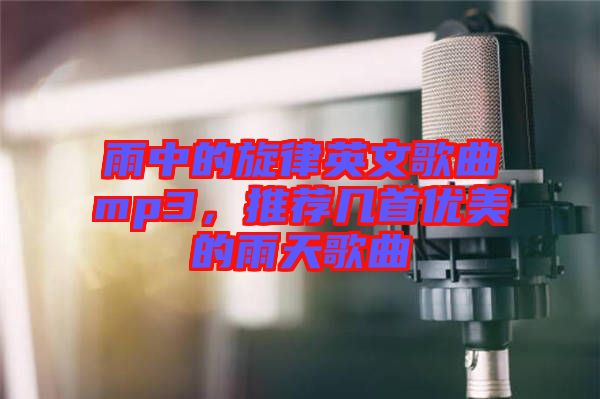 雨中的旋律英文歌曲mp3，推薦幾首優(yōu)美的雨天歌曲