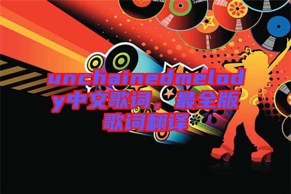 unchainedmelody中文歌詞，最全版歌詞翻譯