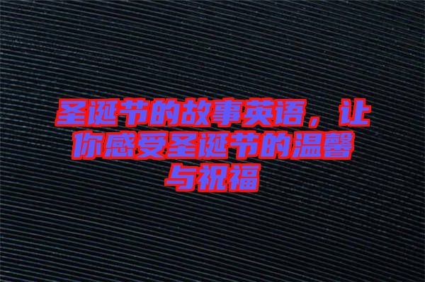 圣誕節(jié)的故事英語，讓你感受圣誕節(jié)的溫馨與祝福