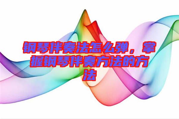 鋼琴伴奏法怎么彈，掌握鋼琴伴奏方法的方法