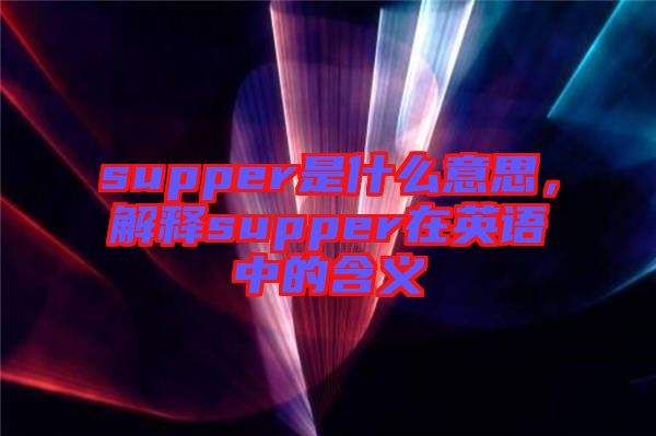 supper是什么意思，解釋supper在英語中的含義