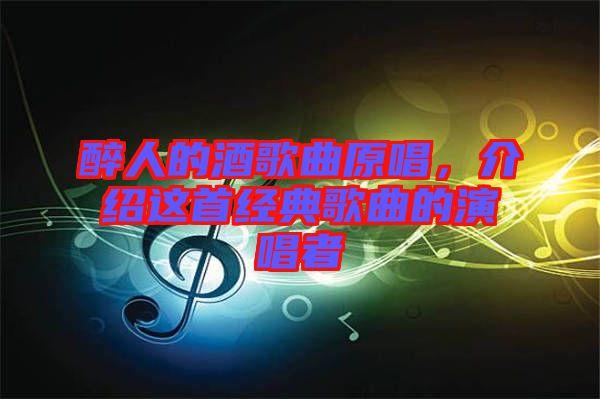 醉人的酒歌曲原唱，介紹這首經(jīng)典歌曲的演唱者