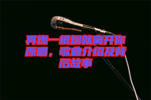 再燃一根煙就離開(kāi)你原唱，歌曲介紹及背后故事