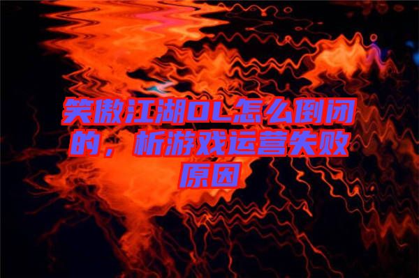 笑傲江湖OL怎么倒閉的，析游戲運營失敗原因