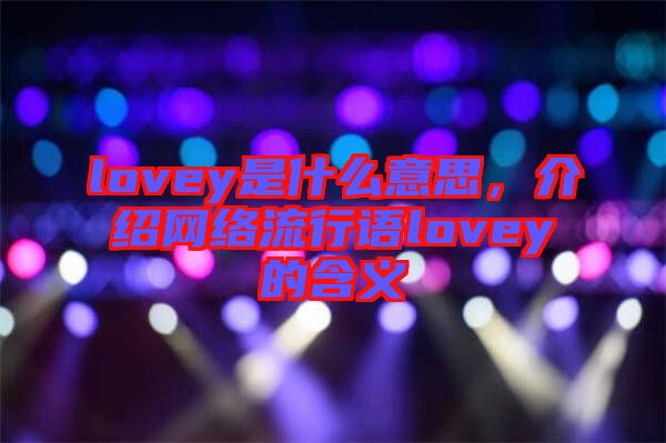 lovey是什么意思，介紹網(wǎng)絡流行語lovey的含義