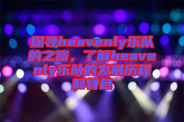 探尋heavenly樂隊的之路，了解heavenly樂隊的發(fā)展歷程和特色