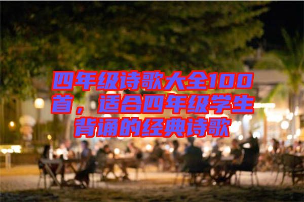 四年級詩歌大全100首，適合四年級學生背誦的經(jīng)典詩歌