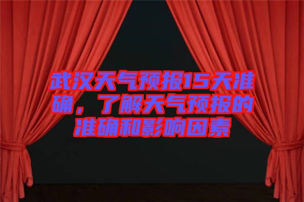 武漢天氣預(yù)報15天準確，了解天氣預(yù)報的準確和影響因素